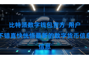 比特派数字钱包官方 用户不错直快恍悟最新的数字货币信息