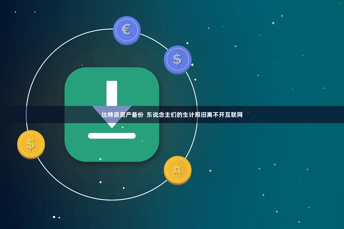 比特派资产备份  东说念主们的生计照旧离不开互联网
